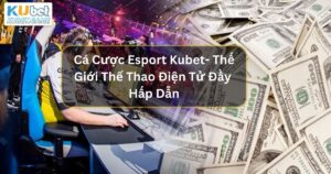 Cá Cược Esport Kubet- Thế Giới Thể Thao Điện Tử Đầy Hấp Dẫn