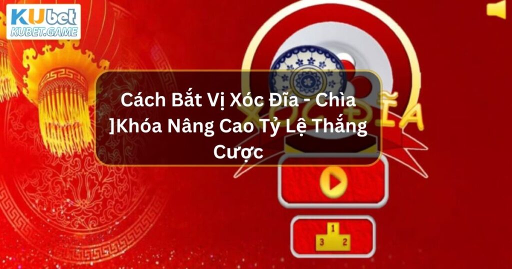 Cách Bắt Vị Xóc Đĩa - Chìa Khóa Nâng Cao Tỷ Lệ Thắng Cược