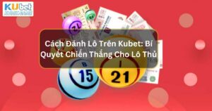 Cách Đánh Lô Trên Kubet: Bí Quyết Chiến Thắng Cho Lô Thủ