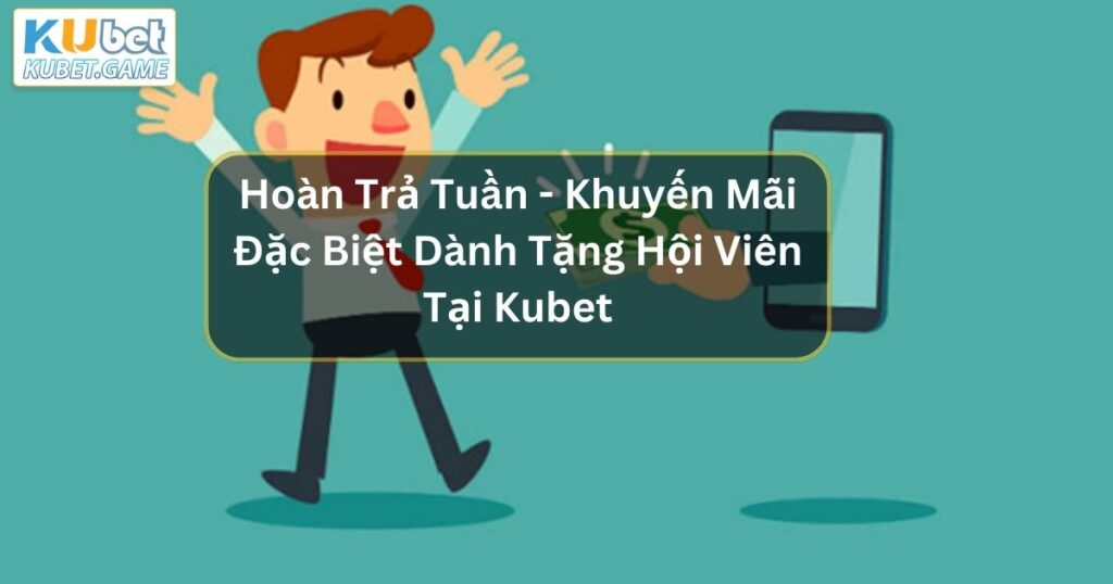 Hoàn Trả Tuần – Khuyến Mãi Đặc Biệt Dành Tặng Hội Viên Tại Kubet