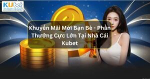 Khuyến Mãi Mời Bạn Bè - Phần Thưởng Cực Lớn Tại Nhà Cái Kubet