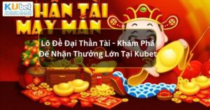 Lô Đề Đại Thần Tài - Khám Phá Để Nhận Thưởng Lớn Tại Kubet