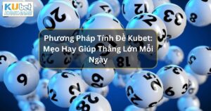 Phương Pháp Tính Đề Kubet: Mẹo Hay Giúp Thắng Lớn Mỗi Ngày